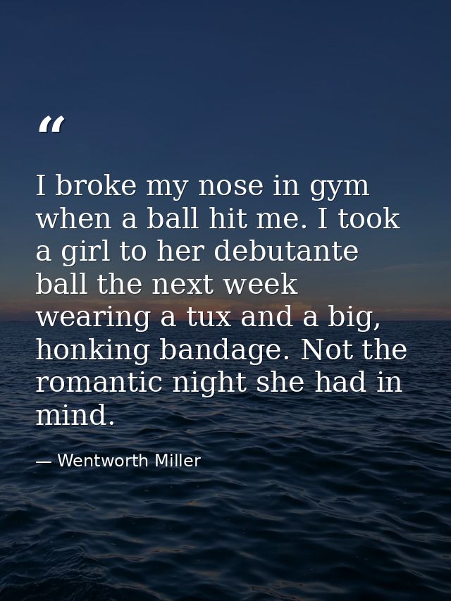 I broke my nose in gym when a ball hit me. I took a girl to her debutante ball the next week wearing a tux and a big, ho — Wentworth Miller