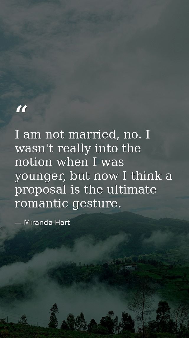 I am not married, no. I wasn't really into the notion when I was younger, but now I think a proposal is the ultimate rom — Miranda Hart
