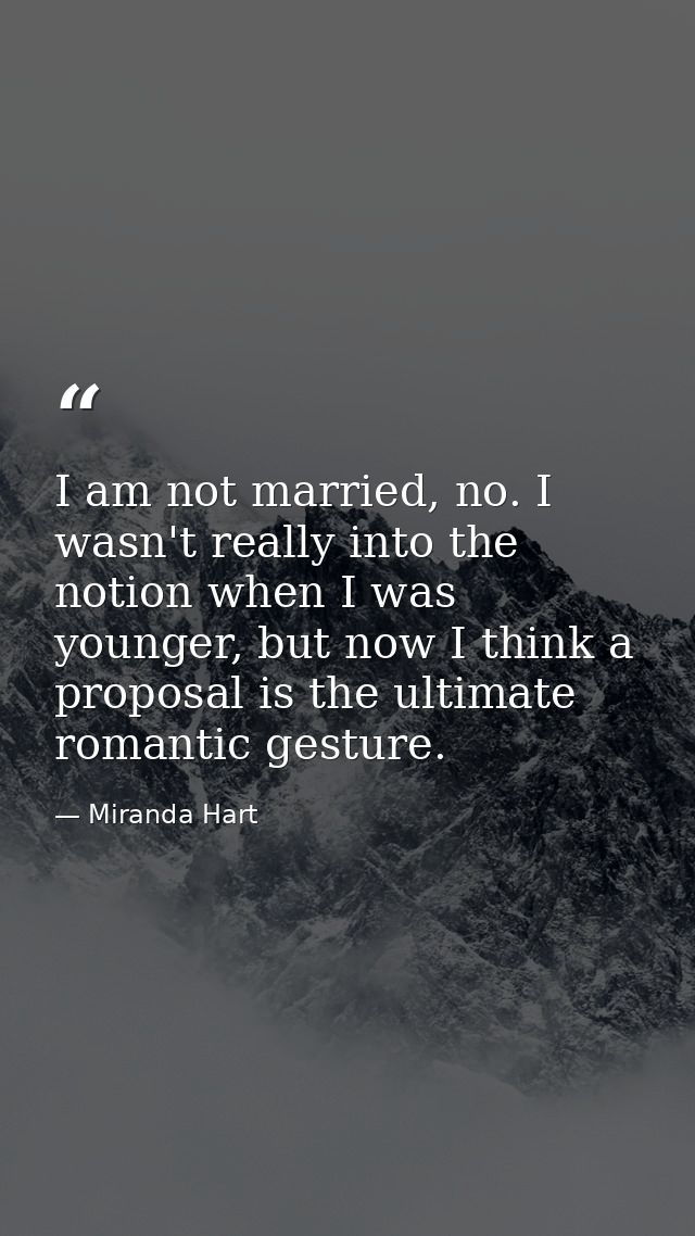I am not married, no. I wasn't really into the notion when I was younger, but now I think a proposal is the ultimate rom — Miranda Hart