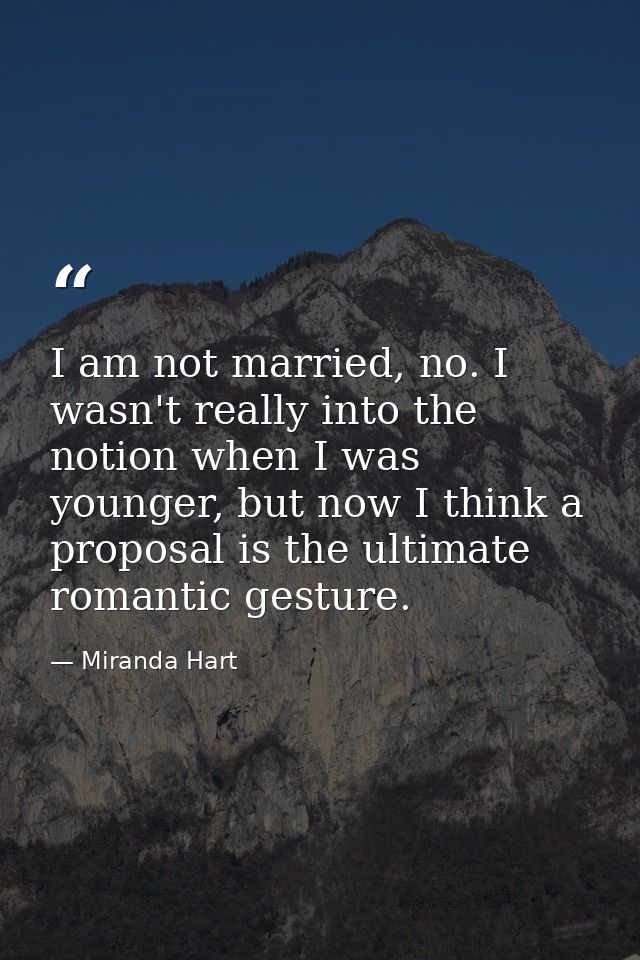 I am not married, no. I wasn't really into the notion when I was younger, but now I think a proposal is the ultimate rom — Miranda Hart