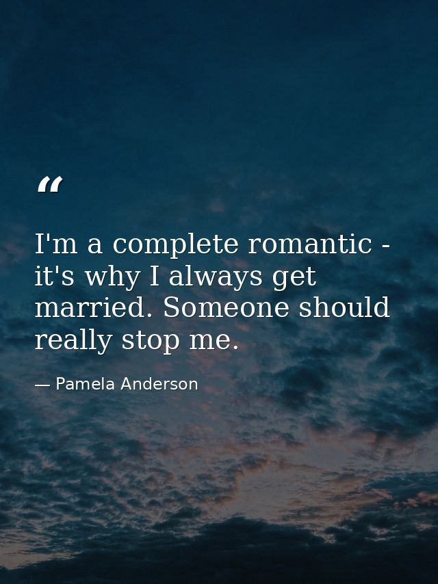 I'm a complete romantic - it's why I always get married. Someone should really stop me. — Pamela Anderson