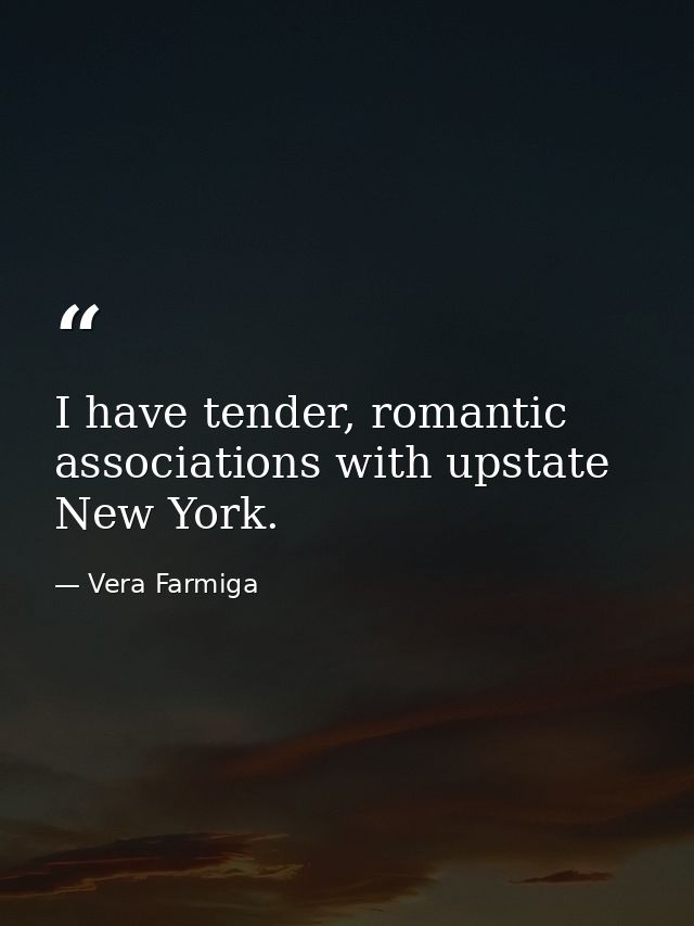 I have tender, romantic associations with upstate New York. — Vera Farmiga