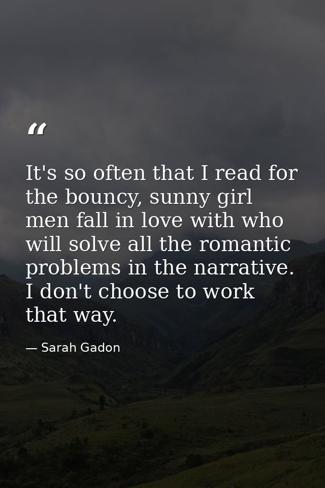 It's so often that I read for the bouncy, sunny girl men fall in love with who will solve all the romantic problems in t — Sarah Gadon