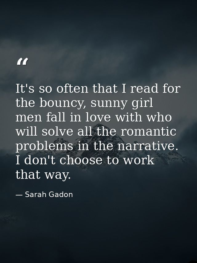 It's so often that I read for the bouncy, sunny girl men fall in love with who will solve all the romantic problems in t — Sarah Gadon