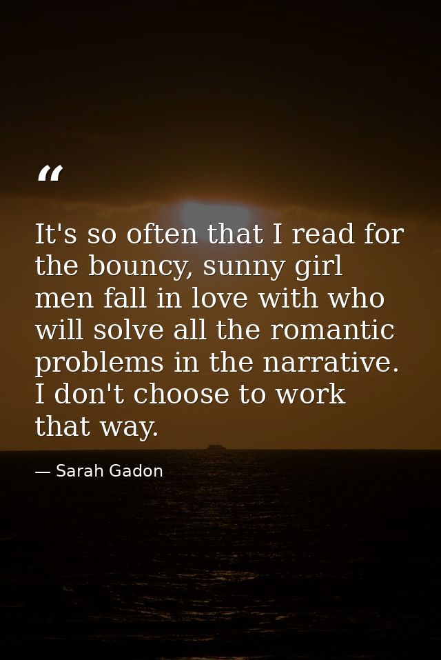 It's so often that I read for the bouncy, sunny girl men fall in love with who will solve all the romantic problems in t — Sarah Gadon