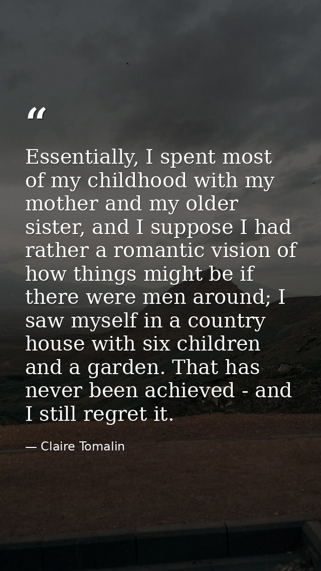 Essentially, I spent most of my childhood with my mother and my older sister, and I suppose I had rather a romantic visi — Claire Tomalin
