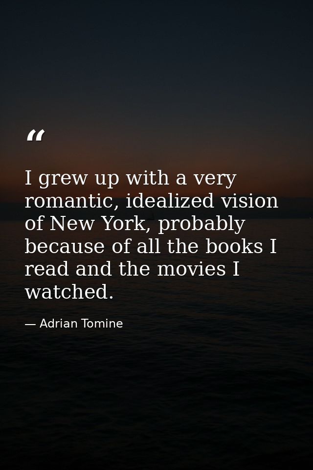 I grew up with a very romantic, idealized vision of New York, probably because of all the books I read and the movies I  — Adrian Tomine