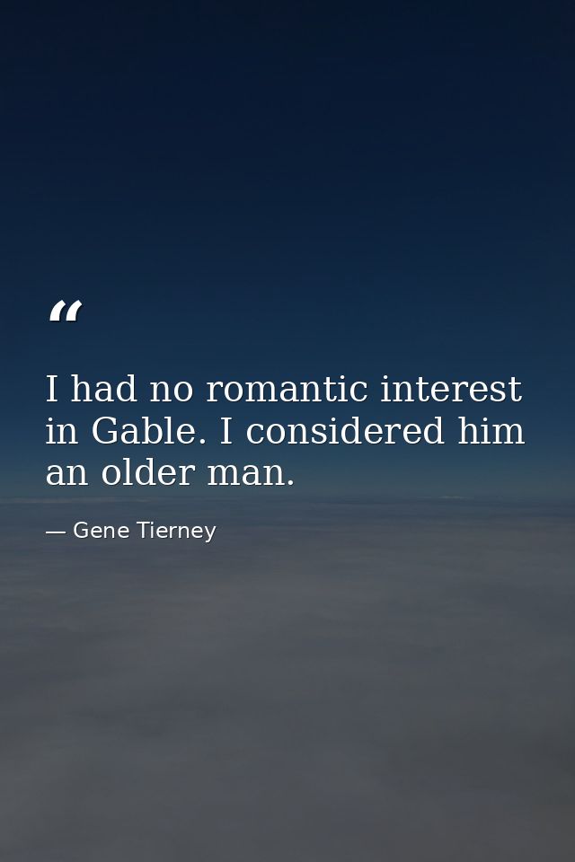 I had no romantic interest in Gable. I considered him an older man. — Gene Tierney