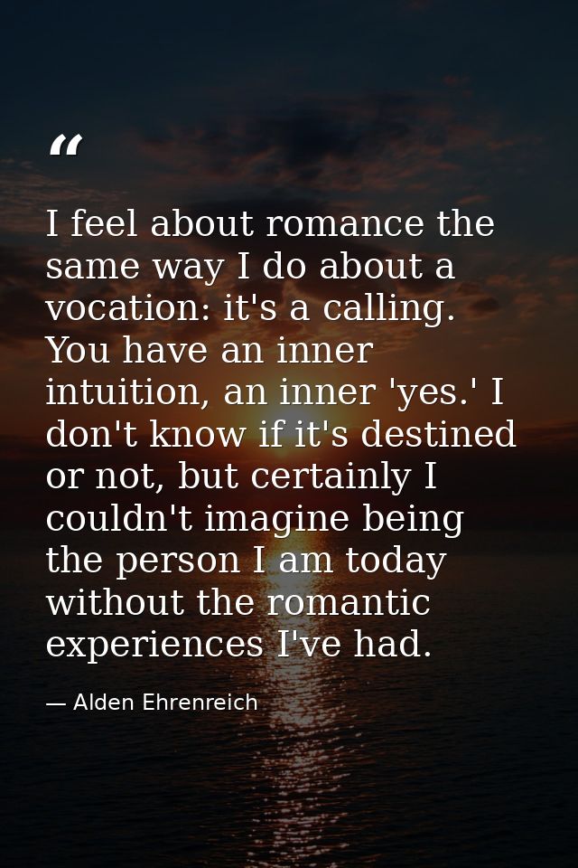 I feel about romance the same way I do about a vocation: it's a calling. You have an inner intuition, an inner 'yes.' I  — Alden Ehrenreich