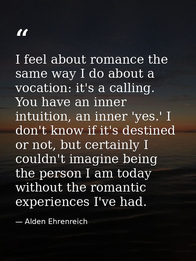 I feel about romance the same way I do about a vocation: it's a calling. You have an inner intuition, an inner 'yes.' I  — Alden Ehrenreich
