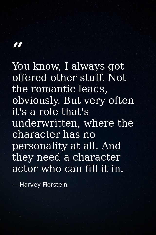 You know, I always got offered other stuff. Not the romantic leads, obviously. But very often it's a role that's underwr — Harvey Fierstein