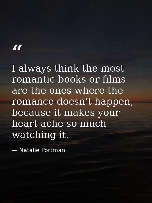 I always think the most romantic books or films are the ones where the romance doesn't happen, because it makes your hea — Natalie Portman