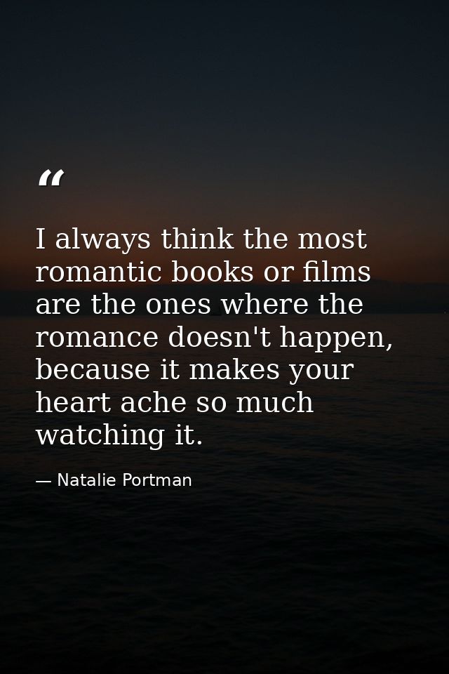 I always think the most romantic books or films are the ones where the romance doesn't happen, because it makes your hea — Natalie Portman