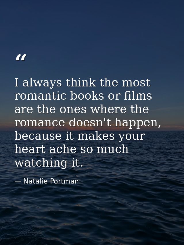 I always think the most romantic books or films are the ones where the romance doesn't happen, because it makes your hea — Natalie Portman