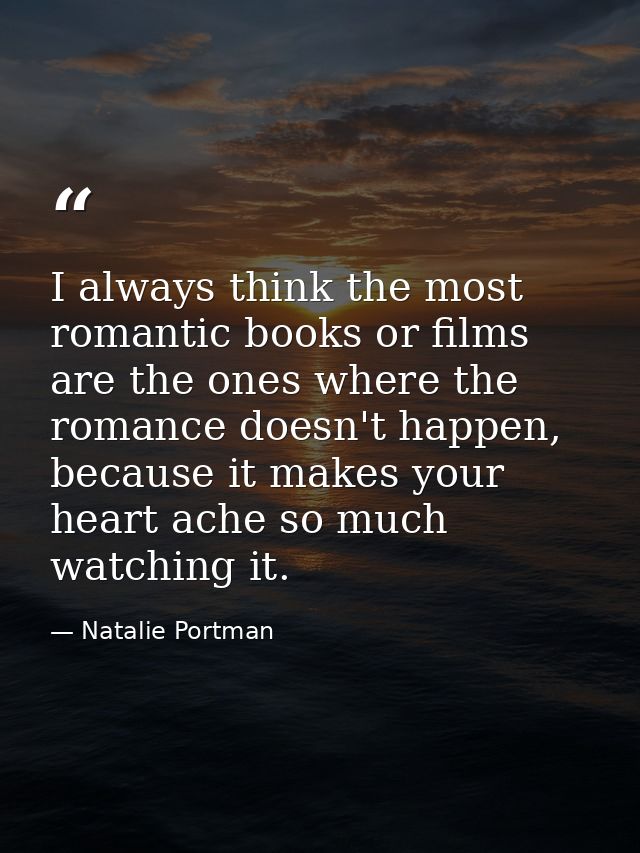 I always think the most romantic books or films are the ones where the romance doesn't happen, because it makes your hea — Natalie Portman