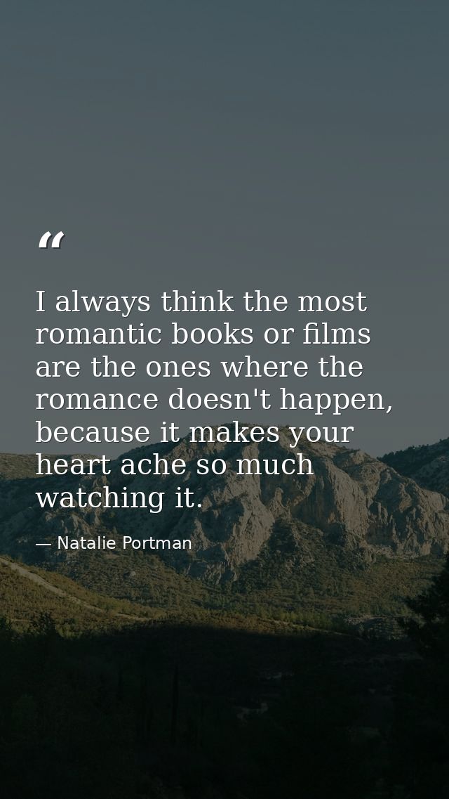 I always think the most romantic books or films are the ones where the romance doesn't happen, because it makes your hea — Natalie Portman