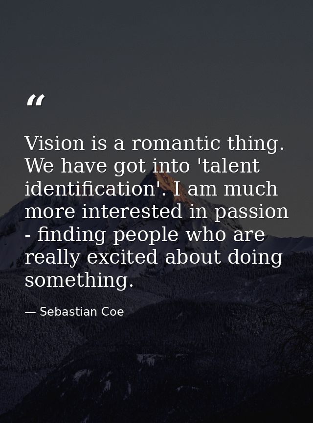 Vision is a romantic thing. We have got into 'talent identification'. I am much more interested in passion - finding peo — Sebastian Coe