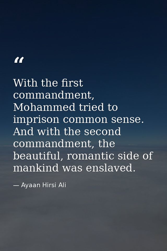 With the first commandment, Mohammed tried to imprison common sense. And with the second commandment, the beautiful, rom — Ayaan Hirsi Ali