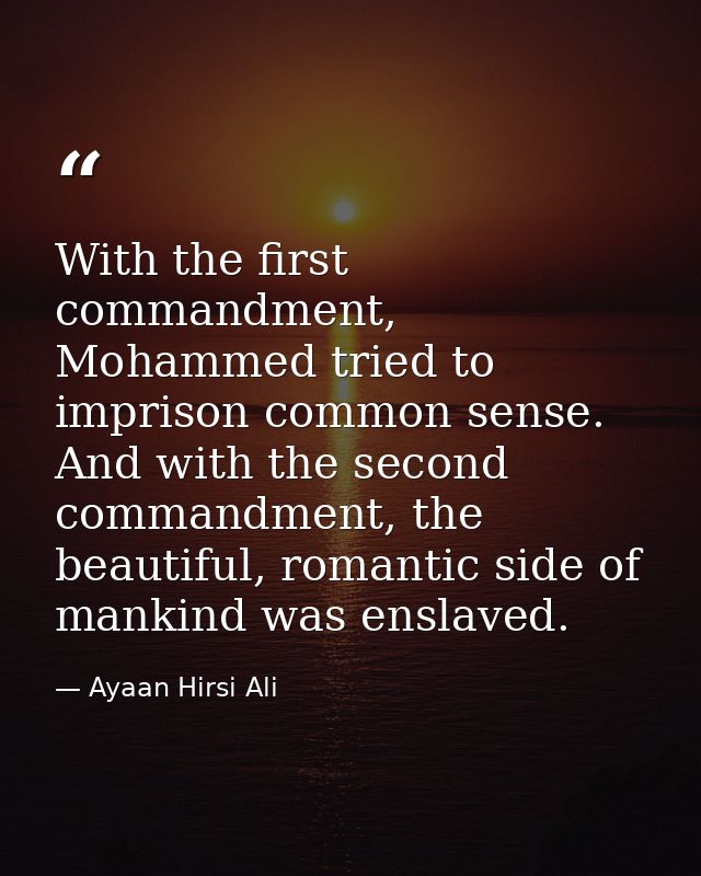With the first commandment, Mohammed tried to imprison common sense. And with the second commandment, the beautiful, rom — Ayaan Hirsi Ali