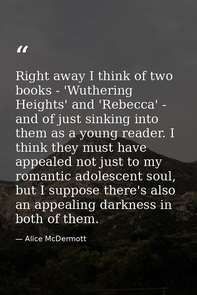 Right away I think of two books - 'Wuthering Heights' and 'Rebecca' - and of just sinking into them as a young reader. I — Alice McDermott