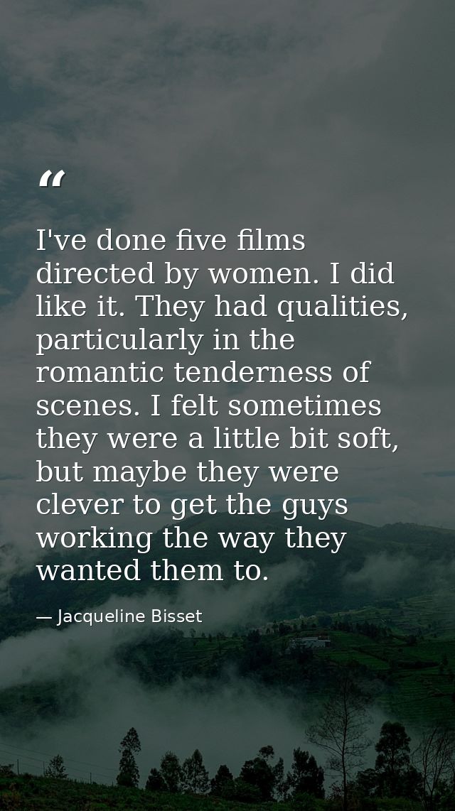 I've done five films directed by women. I did like it. They had qualities, particularly in the romantic tenderness of sc — Jacqueline Bisset