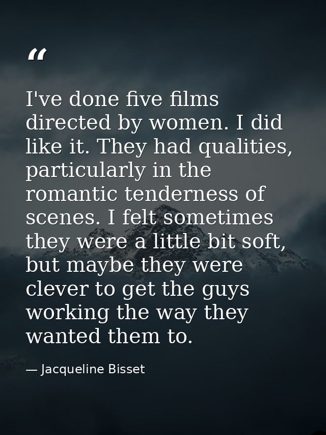 I've done five films directed by women. I did like it. They had qualities, particularly in the romantic tenderness of sc — Jacqueline Bisset