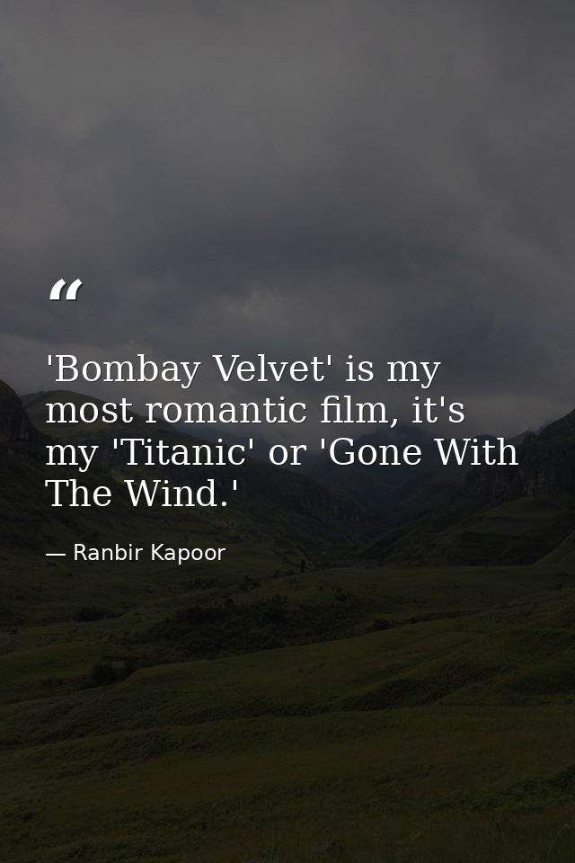 'Bombay Velvet' is my most romantic film, it's my 'Titanic' or 'Gone With The Wind.' — Ranbir Kapoor