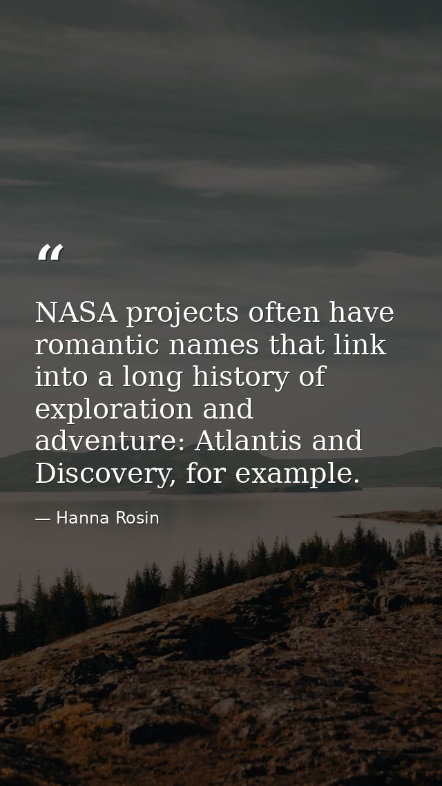 NASA projects often have romantic names that link into a long history of exploration and adventure: Atlantis and Discove — Hanna Rosin