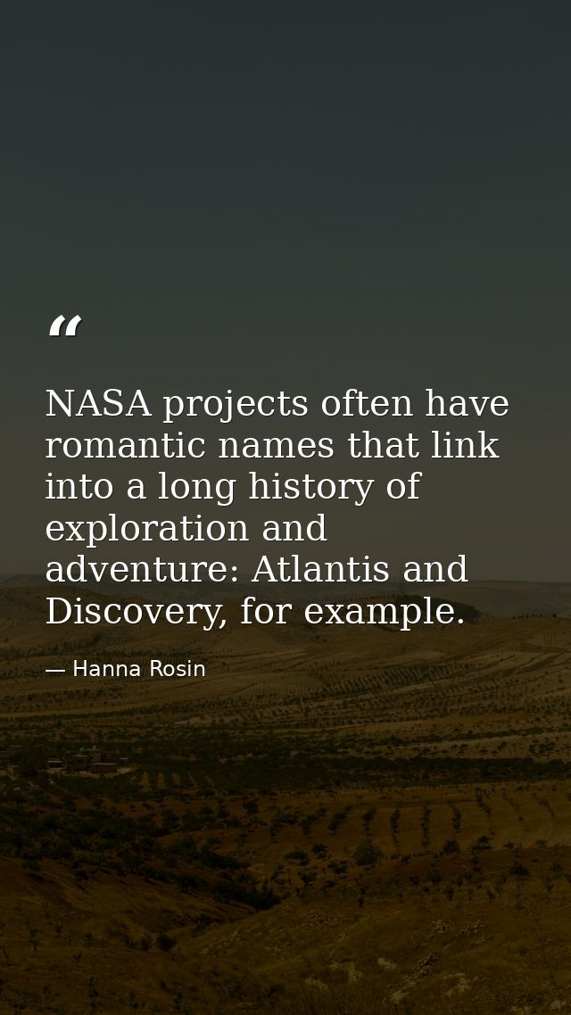 NASA projects often have romantic names that link into a long history of exploration and adventure: Atlantis and Discove — Hanna Rosin