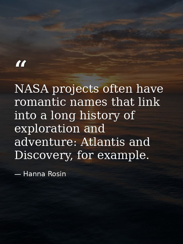 NASA projects often have romantic names that link into a long history of exploration and adventure: Atlantis and Discove — Hanna Rosin