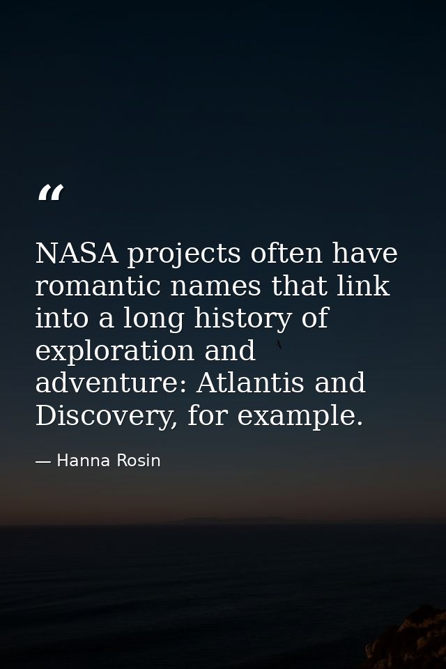 NASA projects often have romantic names that link into a long history of exploration and adventure: Atlantis and Discove — Hanna Rosin