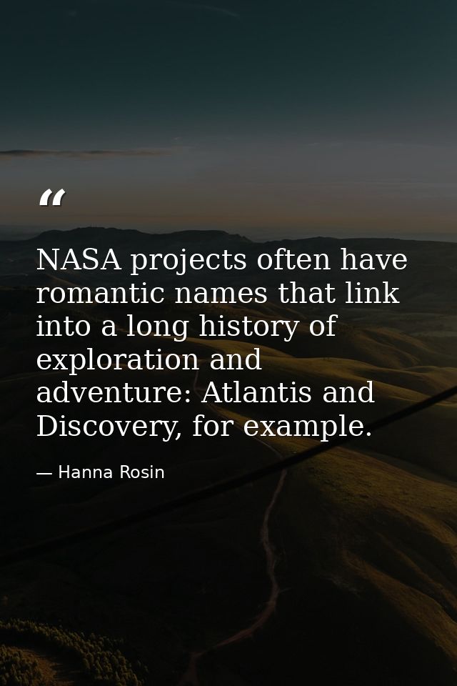 NASA projects often have romantic names that link into a long history of exploration and adventure: Atlantis and Discove — Hanna Rosin