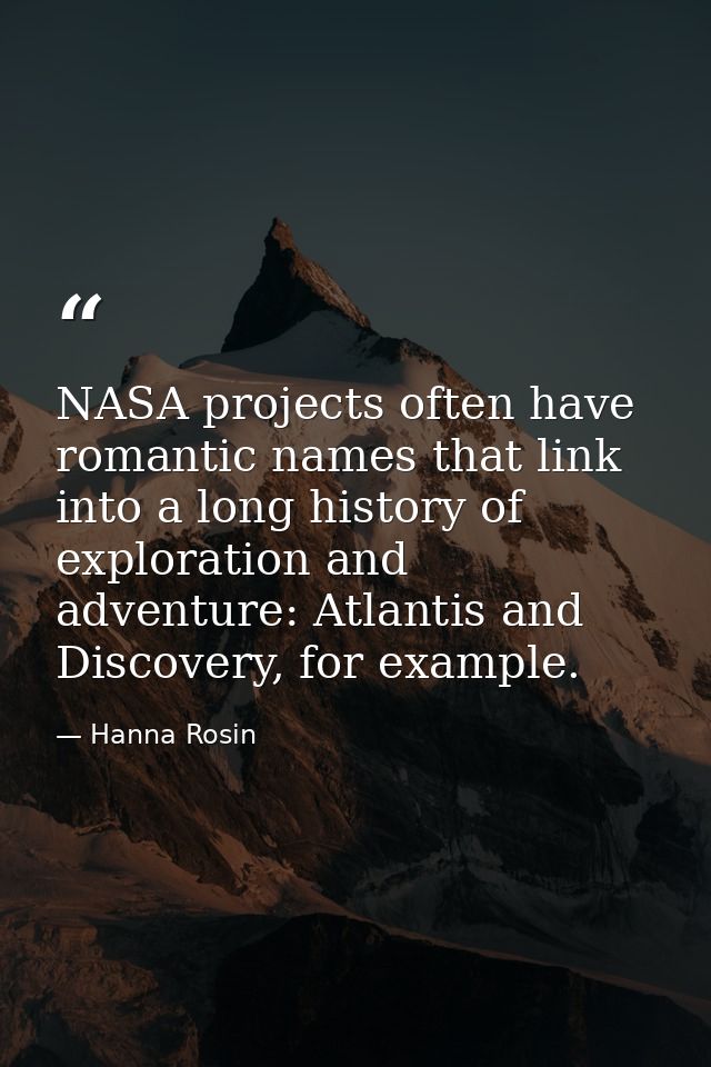NASA projects often have romantic names that link into a long history of exploration and adventure: Atlantis and Discove — Hanna Rosin