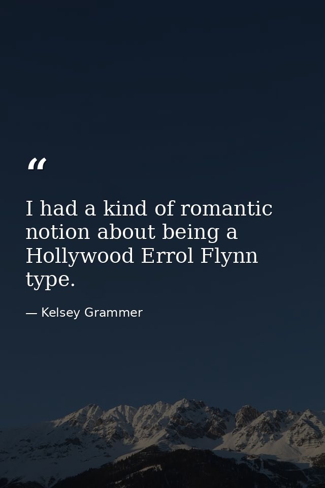 I had a kind of romantic notion about being a Hollywood Errol Flynn type. — Kelsey Grammer