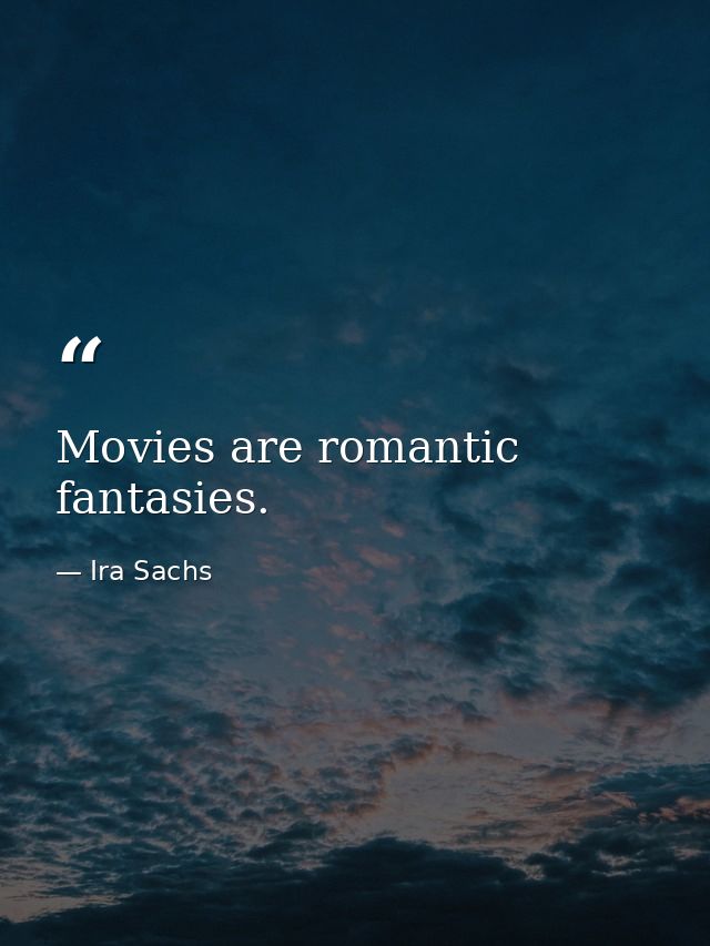 Movies are romantic fantasies. — Ira Sachs