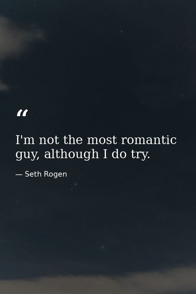 I'm not the most romantic guy, although I do try. — Seth Rogen