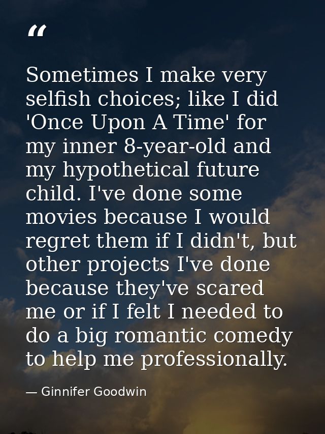 Sometimes I make very selfish choices; like I did 'Once Upon A Time' for my inner 8-year-old and my hypothetical future  — Ginnifer Goodwin