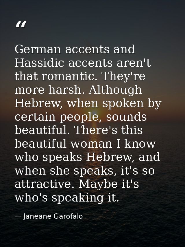 German accents and Hassidic accents aren't that romantic. They're more harsh. Although Hebrew, when spoken by certain pe — Janeane Garofalo