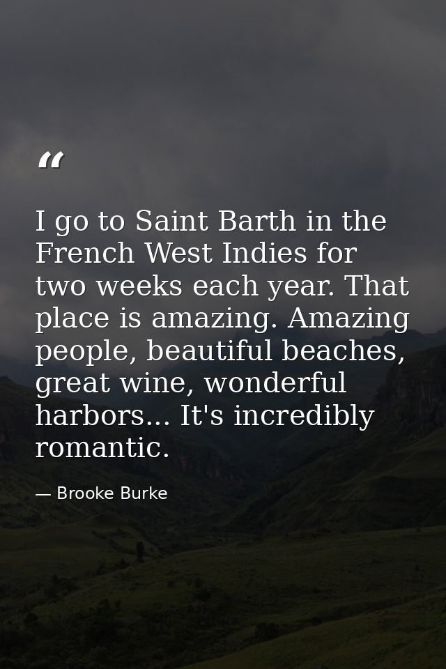 I go to Saint Barth in the French West Indies for two weeks each year. That place is amazing. Amazing people, beautiful  — Brooke Burke