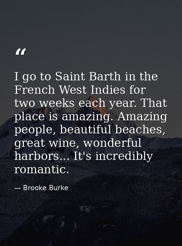 I go to Saint Barth in the French West Indies for two weeks each year. That place is amazing. Amazing people, beautiful  — Brooke Burke