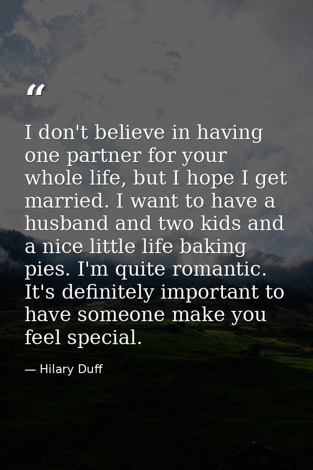 I don't believe in having one partner for your whole life, but I hope I get married. I want to have a husband and two ki — Hilary Duff