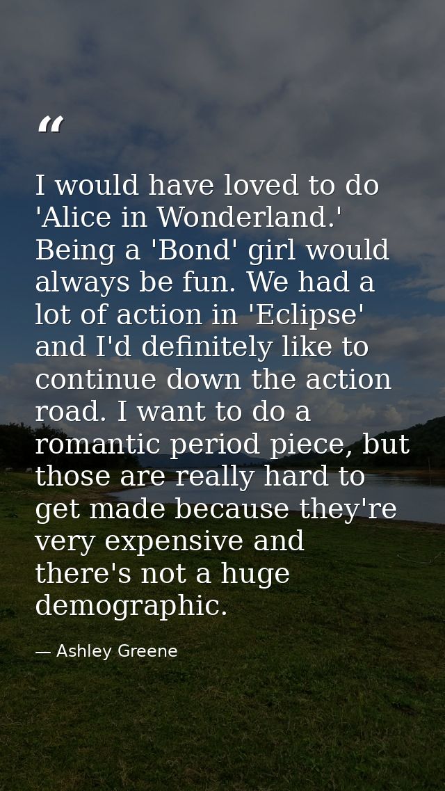 I would have loved to do 'Alice in Wonderland.' Being a 'Bond' girl would always be fun. We had a lot of action in 'Ecli — Ashley Greene