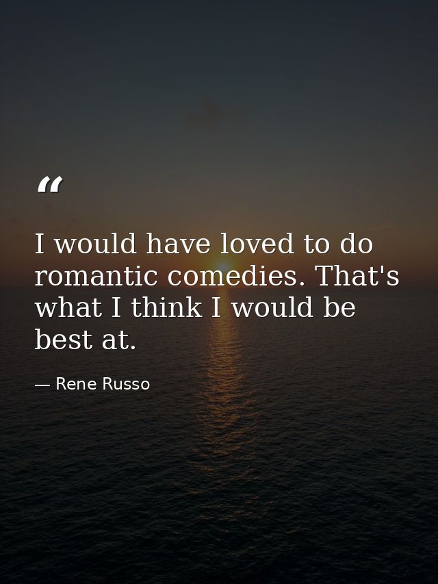 I would have loved to do romantic comedies. That's what I think I would be best at. — Rene Russo