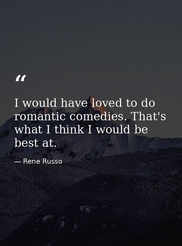 I would have loved to do romantic comedies. That's what I think I would be best at. — Rene Russo