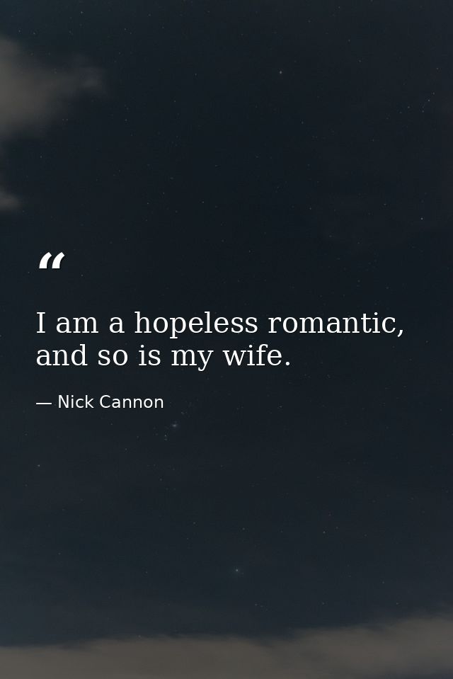 I am a hopeless romantic, and so is my wife. — Nick Cannon