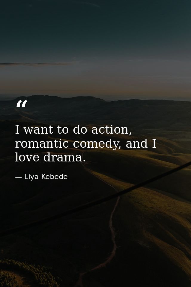 I want to do action, romantic comedy, and I love drama. — Liya Kebede