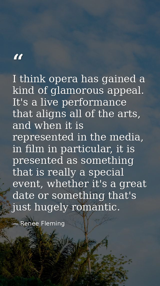 I think opera has gained a kind of glamorous appeal. It's a live performance that aligns all of the arts, and when it is — Renee Fleming