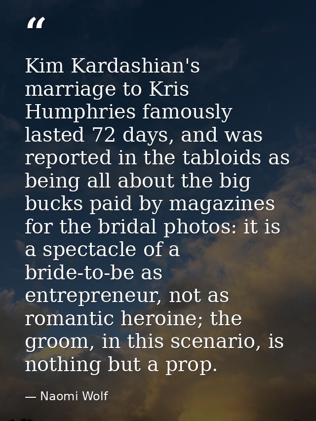 Kim Kardashian's marriage to Kris Humphries famously lasted 72 days, and was reported in the tabloids as being all about — Naomi Wolf