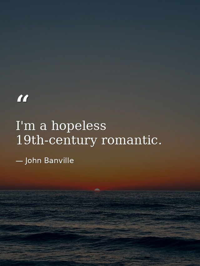 I'm a hopeless 19th-century romantic. — John Banville
