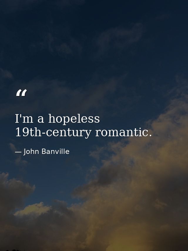 I'm a hopeless 19th-century romantic. — John Banville